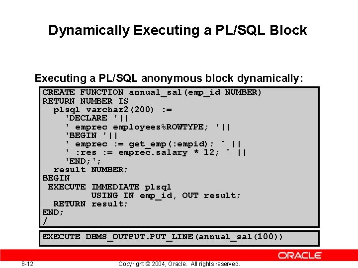 Dynamically Executing a PL/SQL Block Executing a PL/SQL anonymous block dynamically: CREATE FUNCTION annual_sal(emp_id Dynamically Executing a PL/SQL Block Executing a PL/SQL anonymous block dynamically: CREATE FUNCTION annual_sal(emp_id