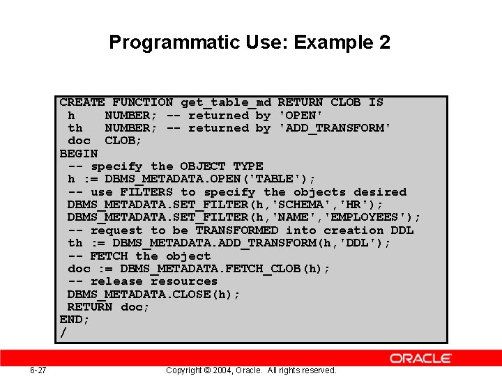 Programmatic Use: Example 2 CREATE FUNCTION get_table_md RETURN CLOB IS h NUMBER; -- returned Programmatic Use: Example 2 CREATE FUNCTION get_table_md RETURN CLOB IS h NUMBER; -- returned