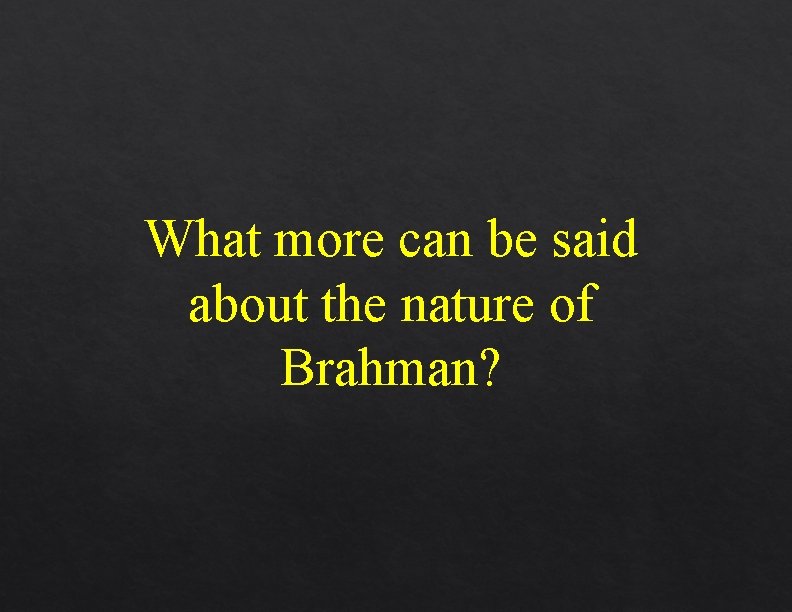 What more can be said about the nature of Brahman? What more can be said about the nature of Brahman?