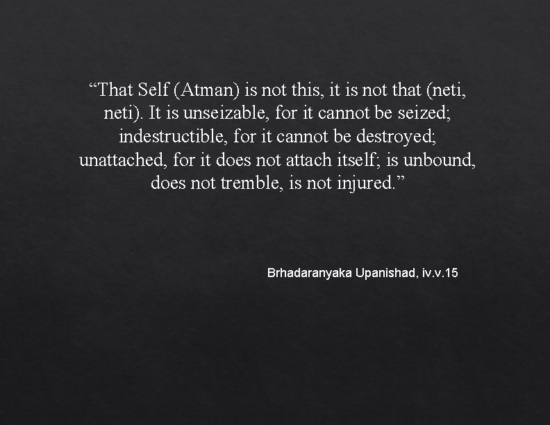 “That Self (Atman) is not this, it is not that (neti, neti). It is “That Self (Atman) is not this, it is not that (neti, neti). It is