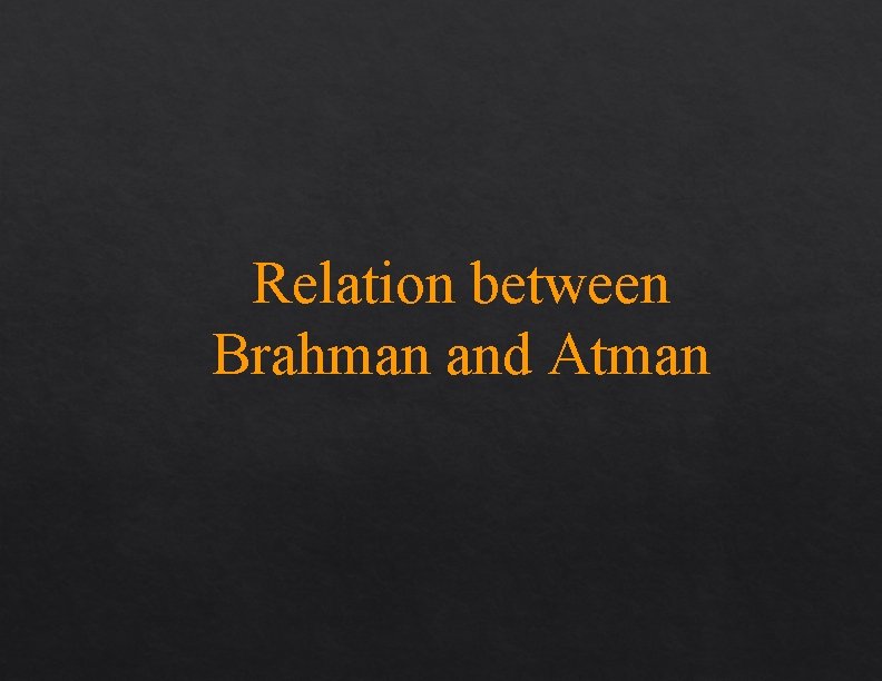 Relation between Brahman and Atman Relation between Brahman and Atman