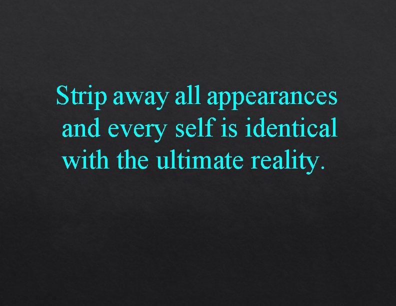 Strip away all appearances and every self is identical with the ultimate reality. 