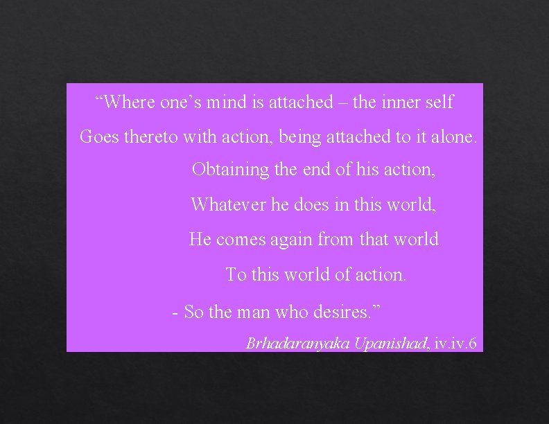 “Where one’s mind is attached – the inner self Goes thereto with action, being “Where one’s mind is attached – the inner self Goes thereto with action, being
