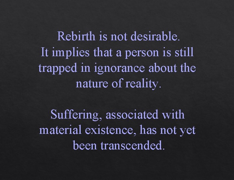 Rebirth is not desirable. It implies that a person is still trapped in ignorance Rebirth is not desirable. It implies that a person is still trapped in ignorance