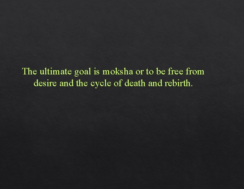 The ultimate goal is moksha or to be free from desire and the cycle The ultimate goal is moksha or to be free from desire and the cycle