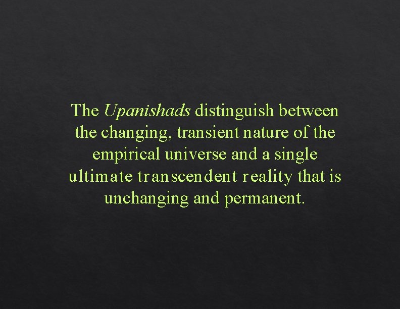 The Upanishads distinguish between the changing, transient nature of the empirical universe and a The Upanishads distinguish between the changing, transient nature of the empirical universe and a