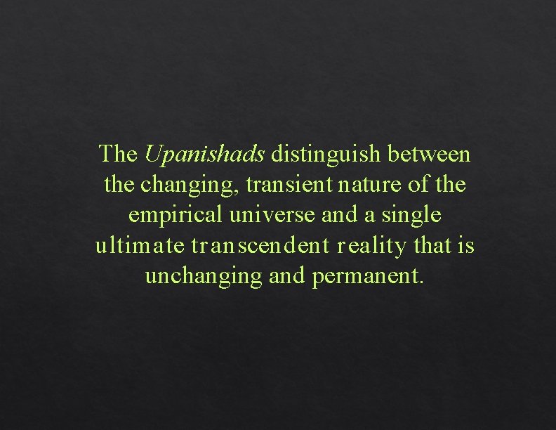 The Upanishads distinguish between the changing, transient nature of the empirical universe and a