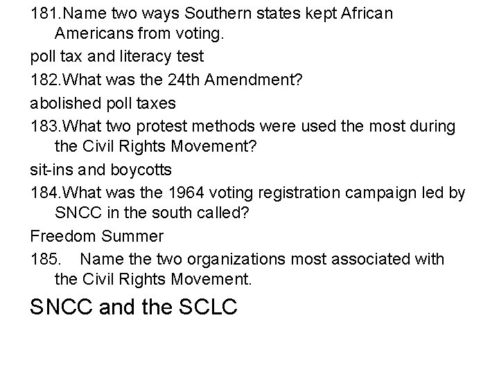 181. Name two ways Southern states kept African Americans from voting. poll tax and