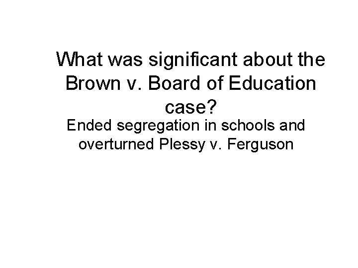 What was significant about the Brown v. Board of Education case? Ended segregation in