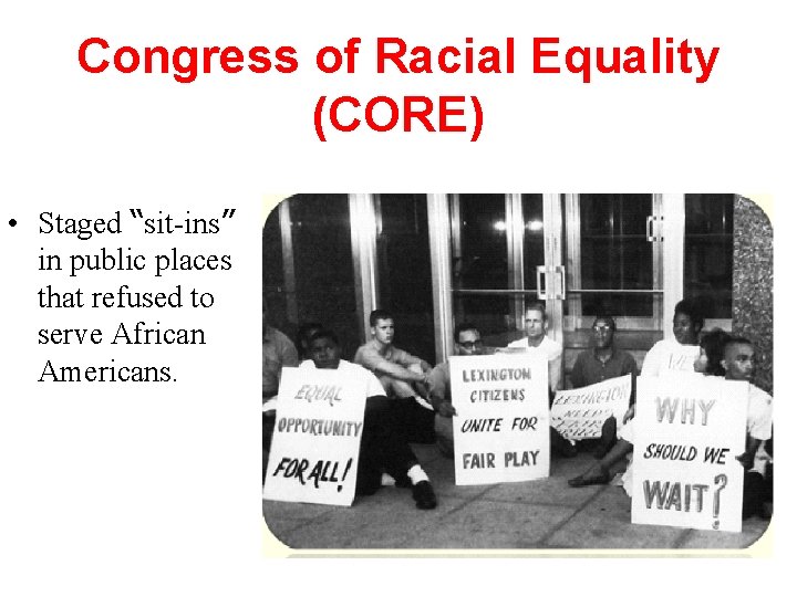 Congress of Racial Equality (CORE) • Staged “sit-ins” in public places that refused to