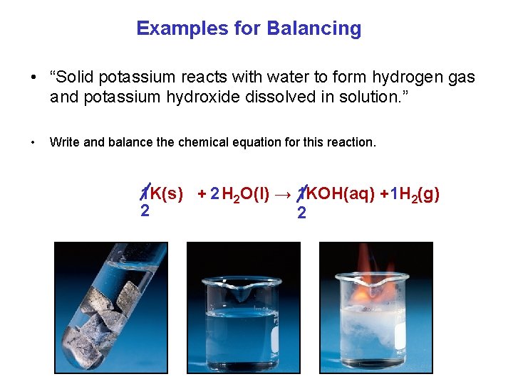 Examples for Balancing • “Solid potassium reacts with water to form hydrogen gas and