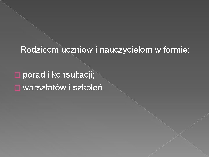 Rodzicom uczniów i nauczycielom w formie: � porad i konsultacji; � warsztatów i szkoleń.