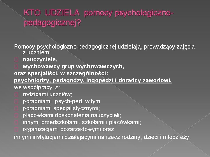 KTO UDZIELA pomocy psychologicznopedagogicznej? Pomocy psychologiczno-pedagogicznej udzielają, prowadzący zajęcia z uczniem: � nauczyciele, �