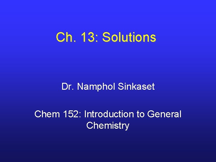 Ch. 13: Solutions Dr. Namphol Sinkaset Chem 152: Introduction to General Chemistry 
