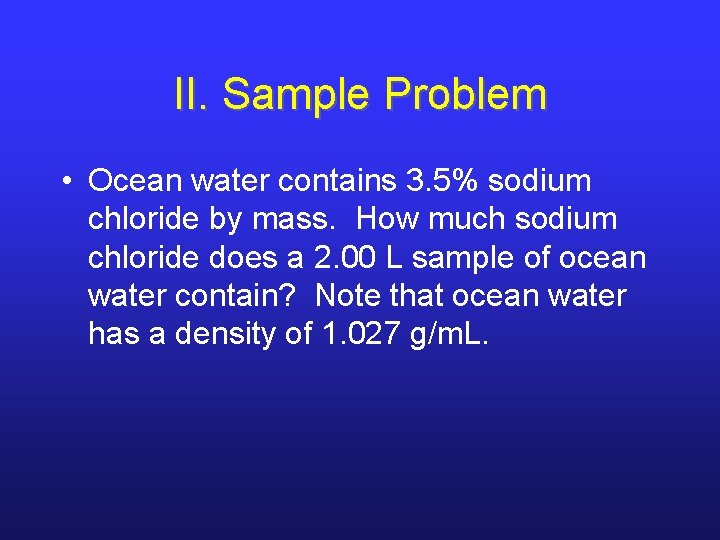 II. Sample Problem • Ocean water contains 3. 5% sodium chloride by mass. How