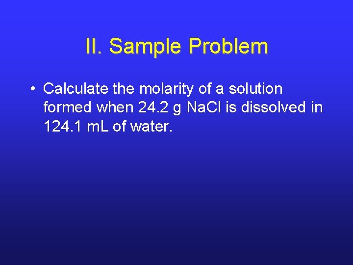 II. Sample Problem • Calculate the molarity of a solution formed when 24. 2