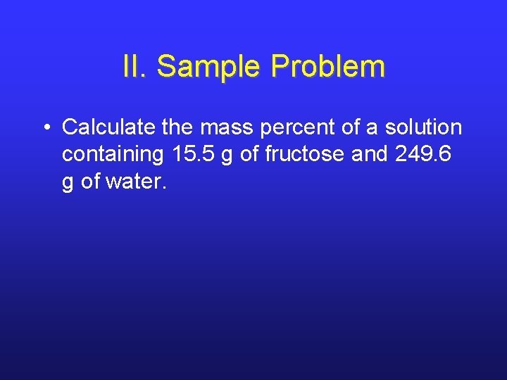 II. Sample Problem • Calculate the mass percent of a solution containing 15. 5