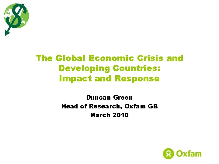 The Global Economic Crisis and Developing Countries: Impact and Response Duncan Green Head of