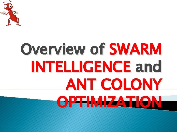 Overview of SWARM INTELLIGENCE and ANT COLONY OPTIMIZATION 
