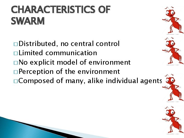 CHARACTERISTICS OF SWARM � Distributed, no central control � Limited communication � No explicit