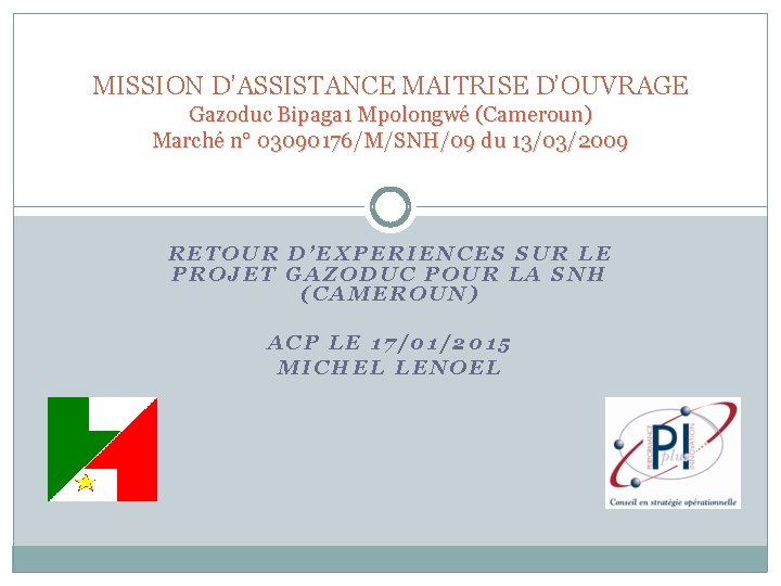 MISSION D’ASSISTANCE MAITRISE D’OUVRAGE Gazoduc Bipaga 1 Mpolongwé (Cameroun) Marché n° 03090176/M/SNH/09 du 13/03/2009