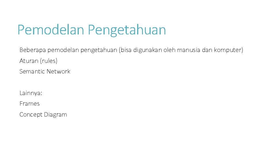 Pemodelan Pengetahuan Beberapa pemodelan pengetahuan (bisa digunakan oleh manusia dan komputer) Aturan (rules) Semantic