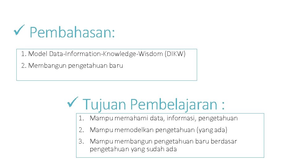 ü Pembahasan: 1. Model Data-Information-Knowledge-Wisdom (DIKW) 2. Membangun pengetahuan baru ü Tujuan Pembelajaran :