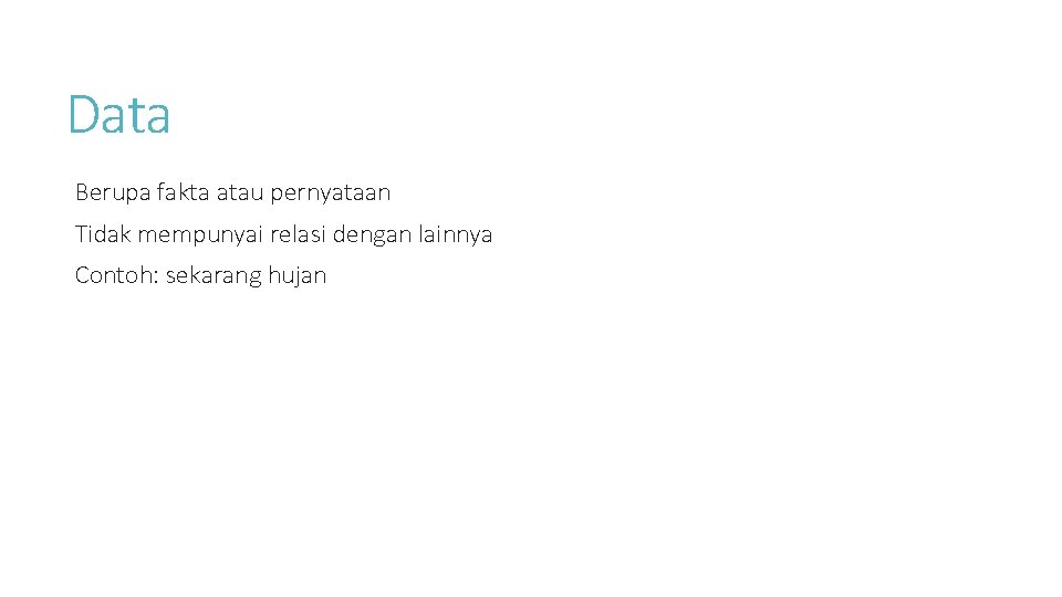 Data Berupa fakta atau pernyataan Tidak mempunyai relasi dengan lainnya Contoh: sekarang hujan 