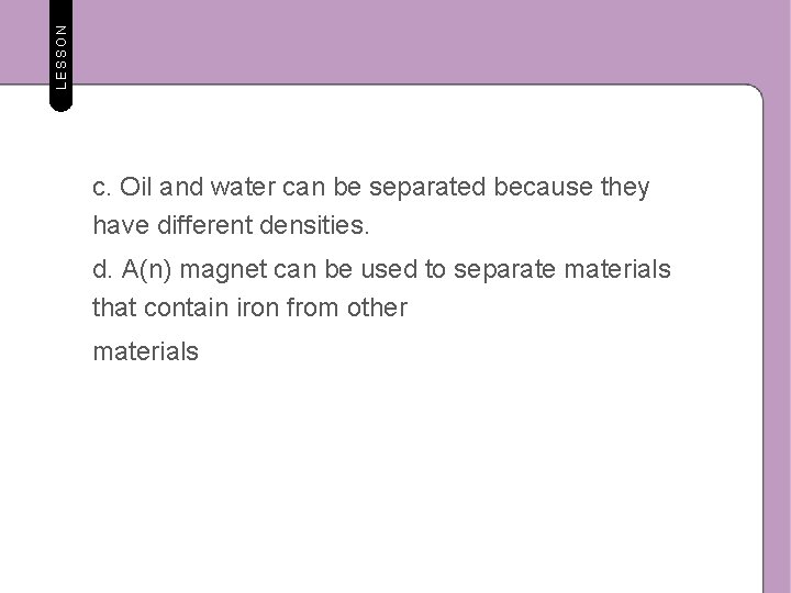 LESSON c. Oil and water can be separated because they have different densities. d.