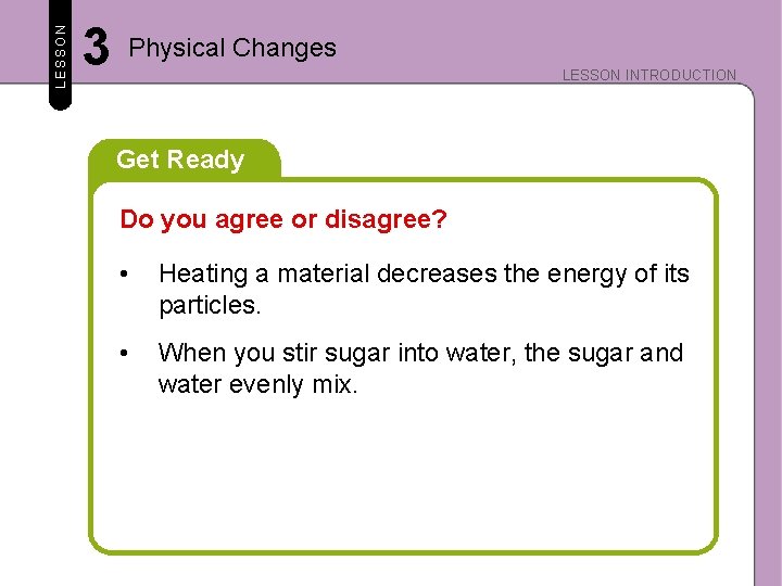 LESSON 3 Physical Changes LESSON INTRODUCTION Get Ready Do you agree or disagree? •