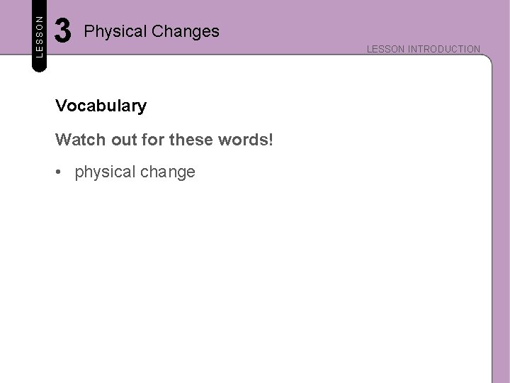 LESSON 3 Physical Changes Vocabulary Watch out for these words! • physical change LESSON