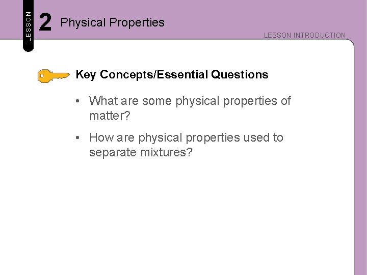 LESSON 2 Physical Properties LESSON INTRODUCTION Key Concepts/Essential Questions • What are some physical