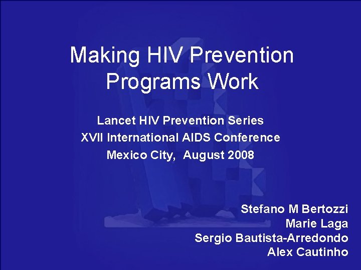 Making HIV Prevention Programs Work Lancet HIV Prevention Series XVII International AIDS Conference Mexico