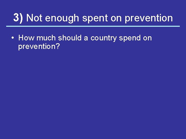 3) Not enough spent on prevention • How much should a country spend on