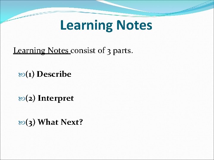 Learning Notes consist of 3 parts. (1) Describe (2) Interpret (3) What Next? 