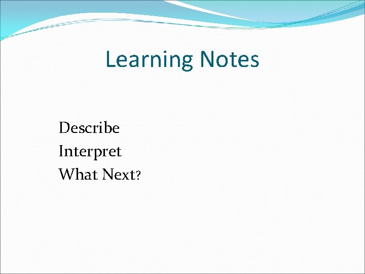 Learning Notes Describe Interpret What Next? 