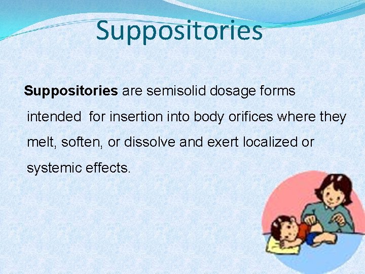Suppositories are semisolid dosage forms intended for insertion into body orifices where they melt,