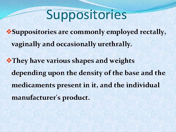 Suppositories v. Suppositories are commonly employed rectally, vaginally and occasionally urethrally. v. They have