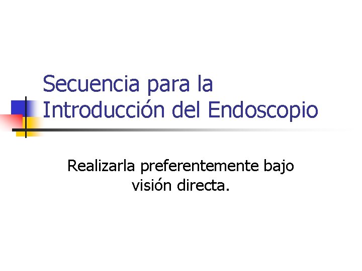 Secuencia para la Introducción del Endoscopio Realizarla preferentemente bajo visión directa. 