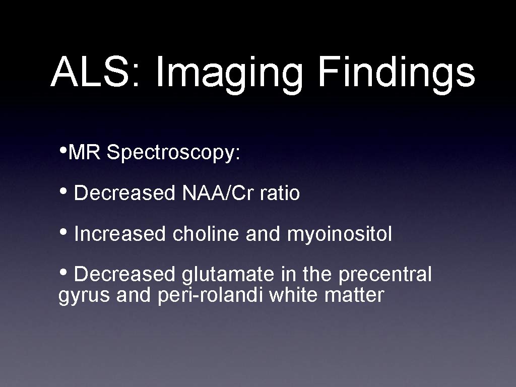 ALS: Imaging Findings • MR Spectroscopy: • Decreased NAA/Cr ratio • Increased choline and