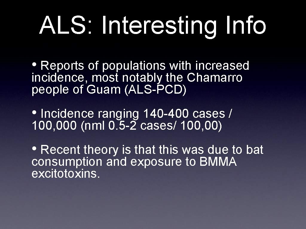 ALS: Interesting Info • Reports of populations with increased incidence, most notably the Chamarro