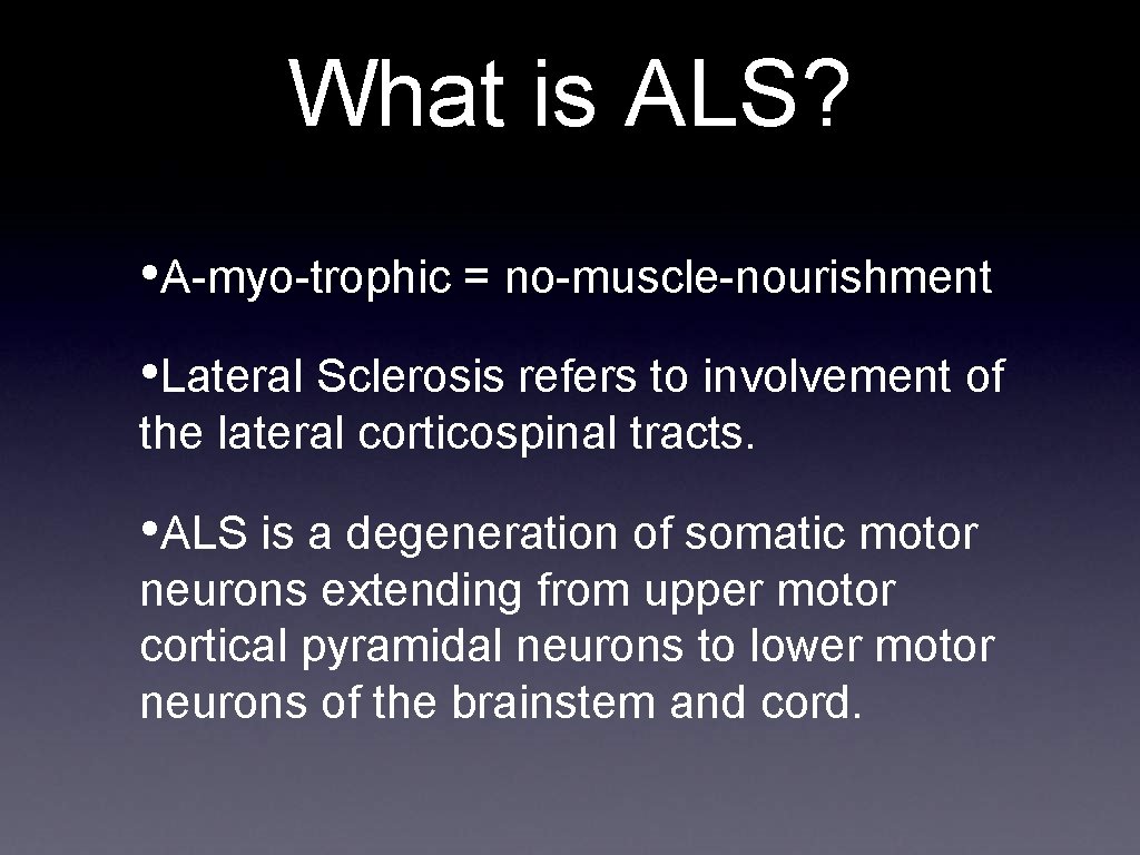 What is ALS? • A-myo-trophic = no-muscle-nourishment • Lateral Sclerosis refers to involvement of