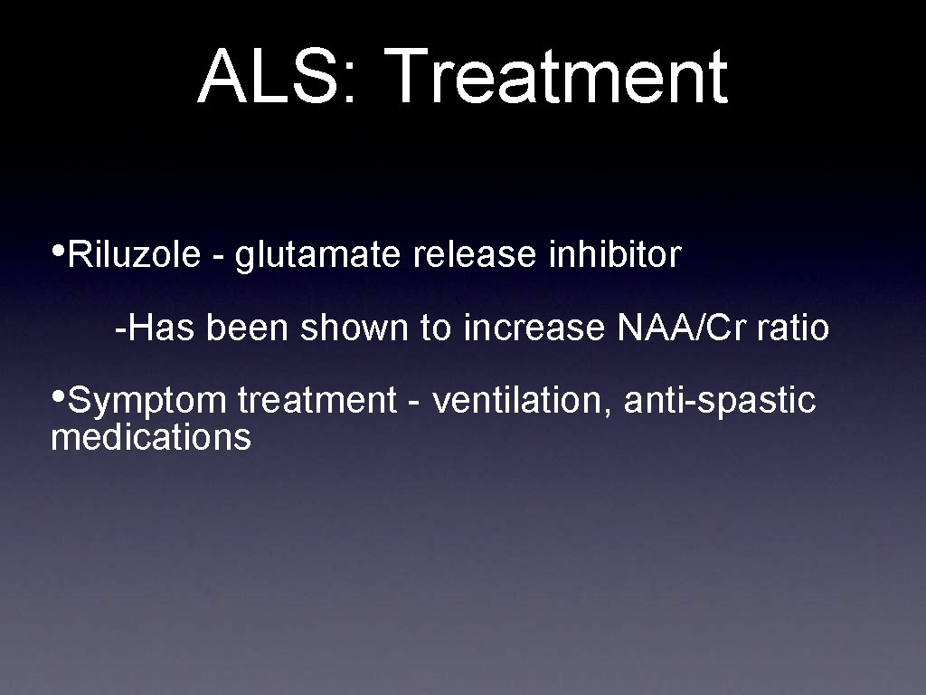 ALS: Treatment • Riluzole - glutamate release inhibitor -Has been shown to increase NAA/Cr