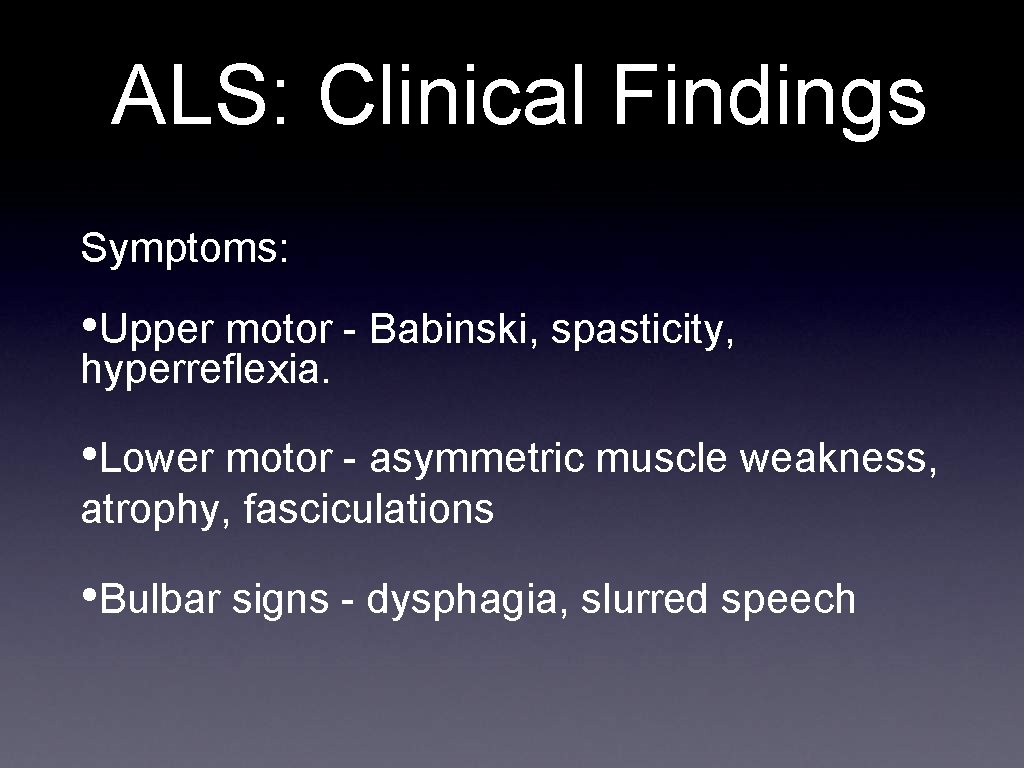 ALS: Clinical Findings Symptoms: • Upper motor - Babinski, spasticity, hyperreflexia. • Lower motor