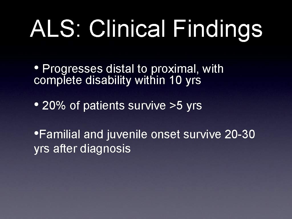 ALS: Clinical Findings • Progresses distal to proximal, with complete disability within 10 yrs