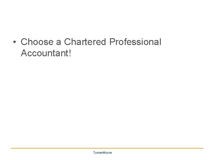  • Choose a Chartered Professional Accountant! Turner. Moore 