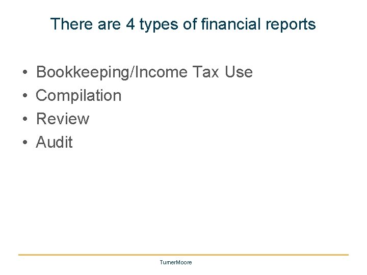 There are 4 types of financial reports • • Bookkeeping/Income Tax Use Compilation Review