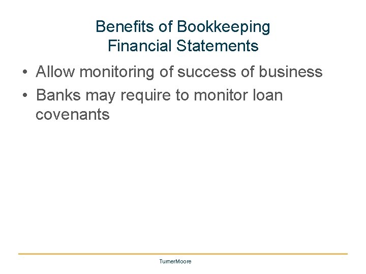 Benefits of Bookkeeping Financial Statements • Allow monitoring of success of business • Banks