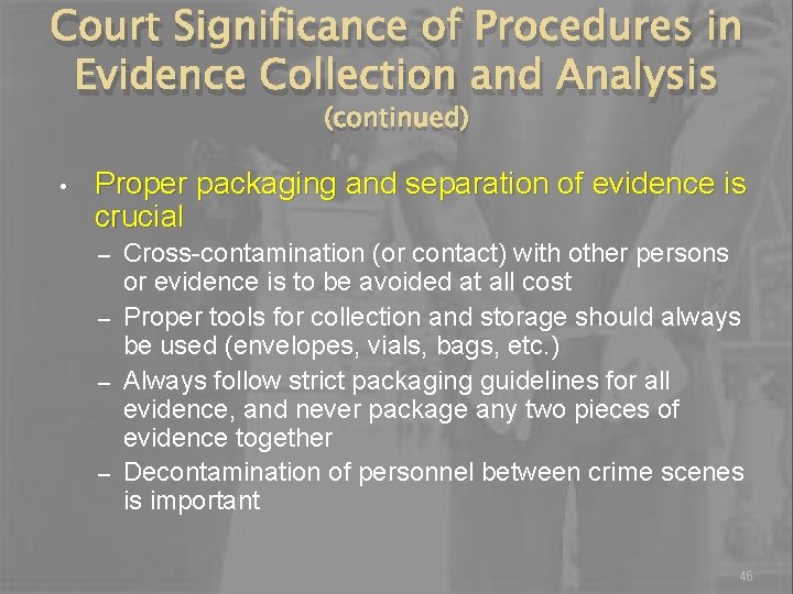 Court Significance of Procedures in Evidence Collection and Analysis (continued) • Proper packaging and