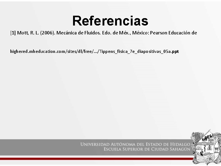 Referencias [1] Mott, R. L. (2006). Mecánica de Fluidos. Edo. de Méx. , México: